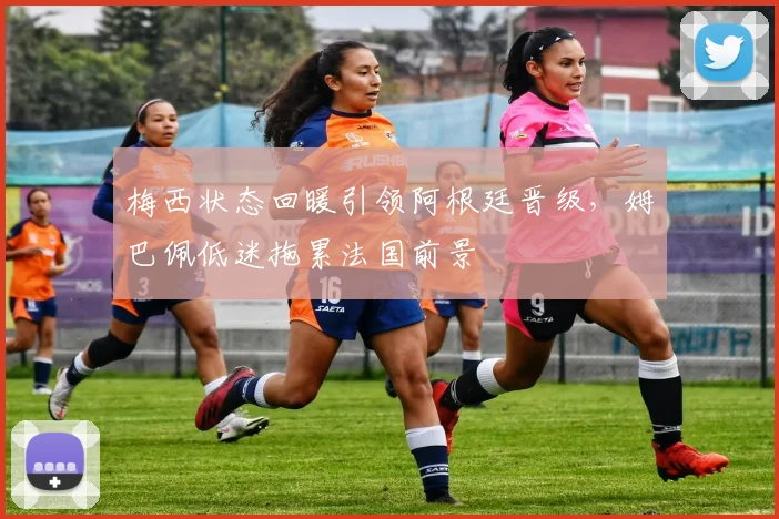 梅西状态回暖引领阿根廷晋级，姆巴佩低迷拖累法国前景