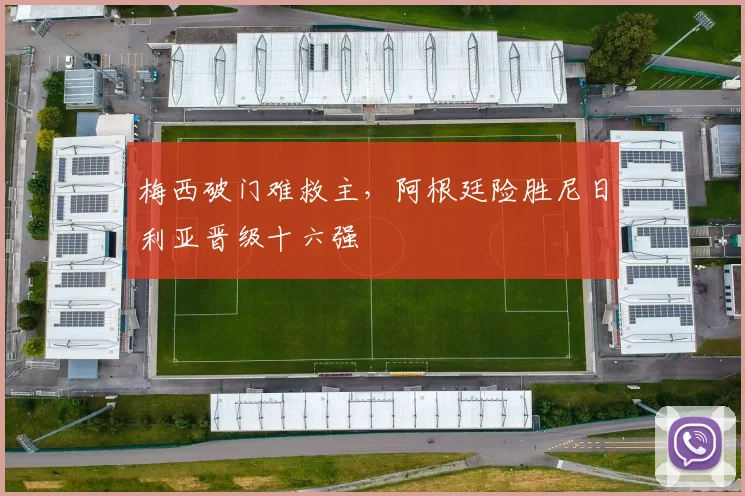梅西破门难救主，阿根廷险胜尼日利亚晋级十六强